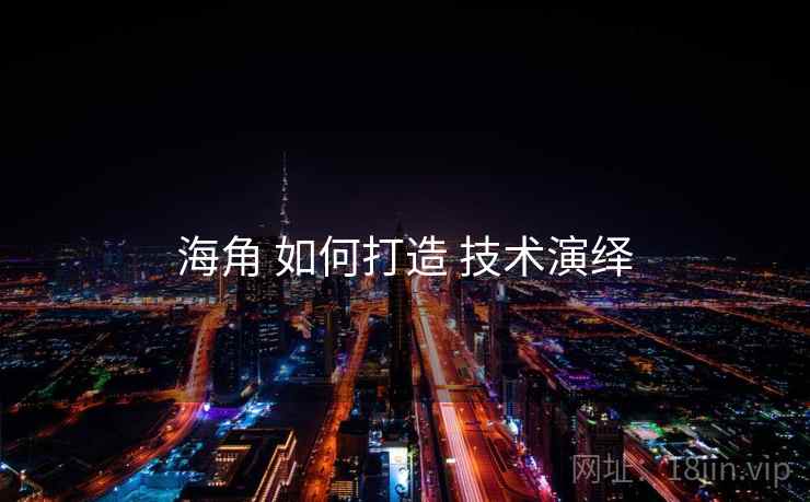 海角 如何打造 技术演绎
