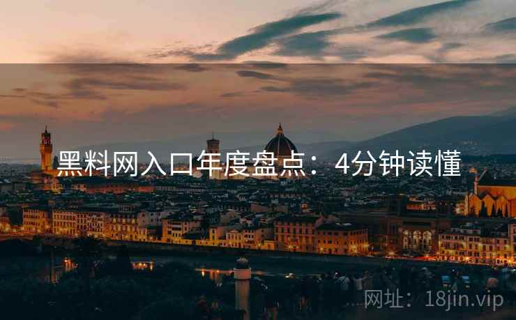 黑料网入口年度盘点：4分钟读懂