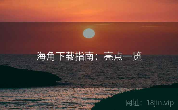 海角下载指南：亮点一览