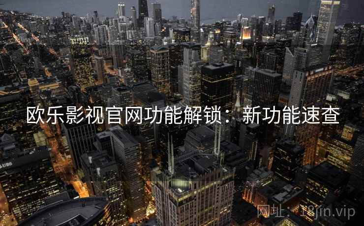 欧乐影视官网功能解锁：新功能速查