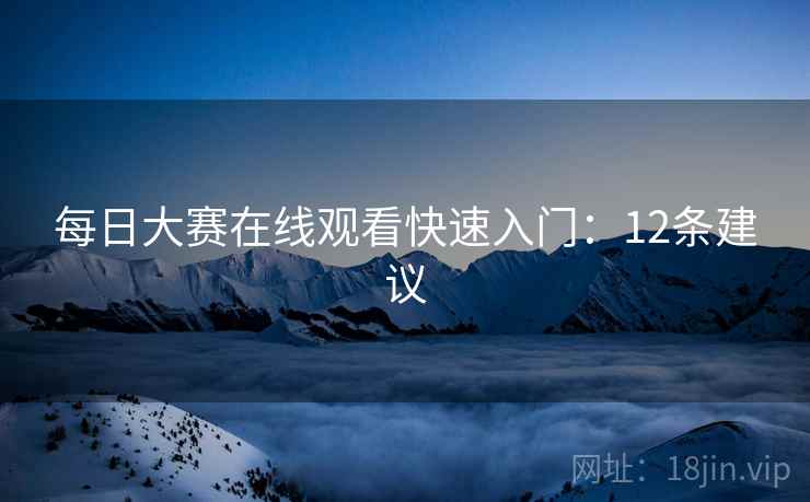 每日大赛在线观看快速入门：12条建议