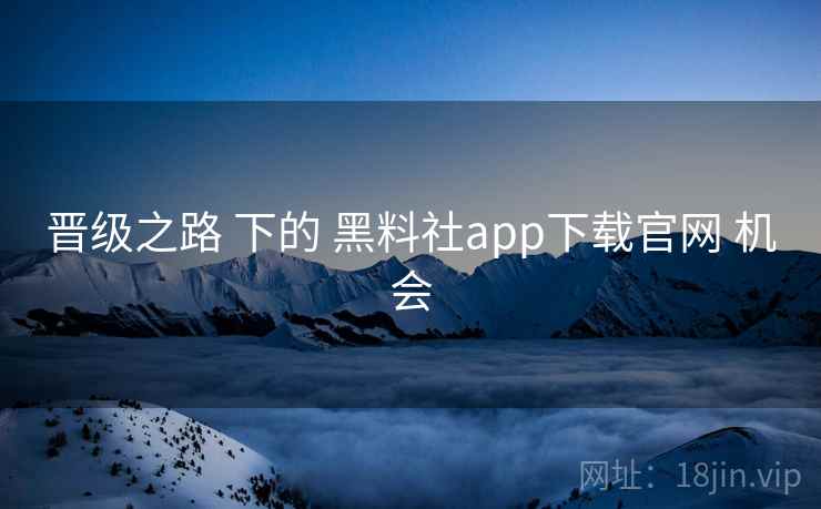 晋级之路 下的 黑料社app下载官网 机会