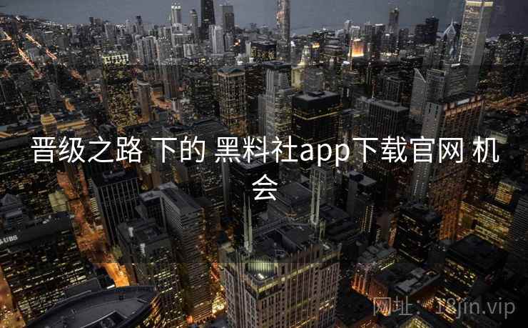 晋级之路 下的 黑料社app下载官网 机会