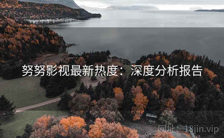 努努影视最新热度：深度分析报告