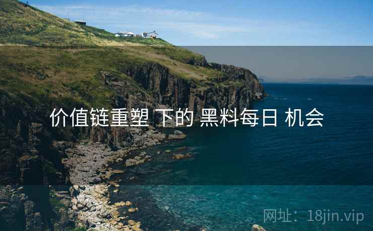 价值链重塑 下的 黑料每日 机会