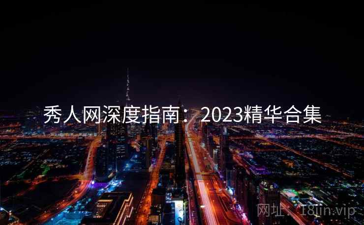 秀人网深度指南：2023精华合集
