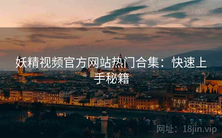 妖精视频官方网站热门合集：快速上手秘籍