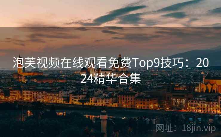 泡芙视频在线观看免费Top9技巧：2024精华合集