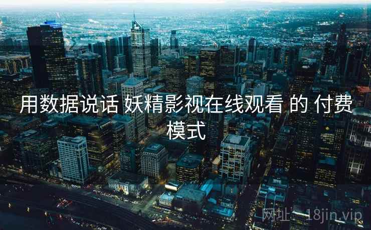 用数据说话 妖精影视在线观看 的 付费模式