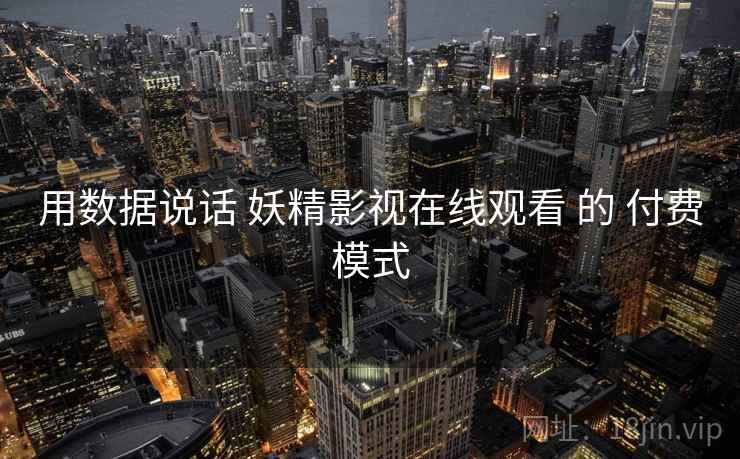 用数据说话 妖精影视在线观看 的 付费模式