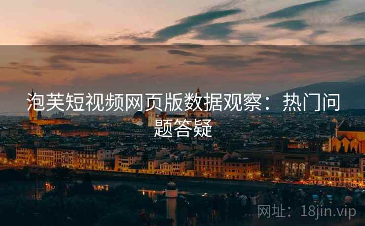泡芙短视频网页版数据观察：热门问题答疑