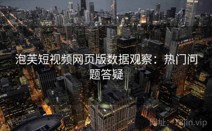 泡芙短视频网页版数据观察：热门问题答疑