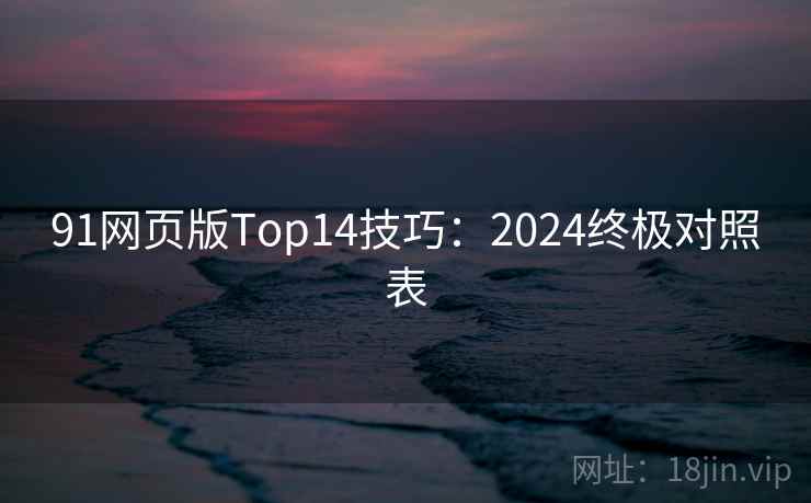 91网页版Top14技巧：2024终极对照表