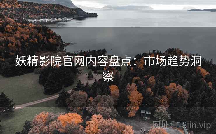 妖精影院官网内容盘点：市场趋势洞察