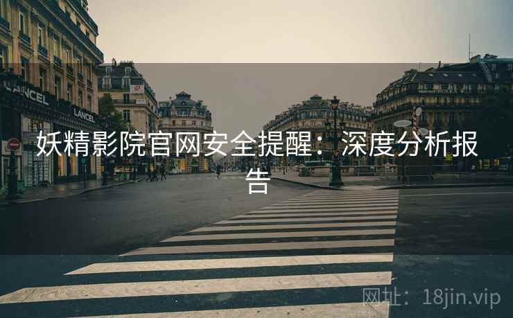 妖精影院官网安全提醒：深度分析报告