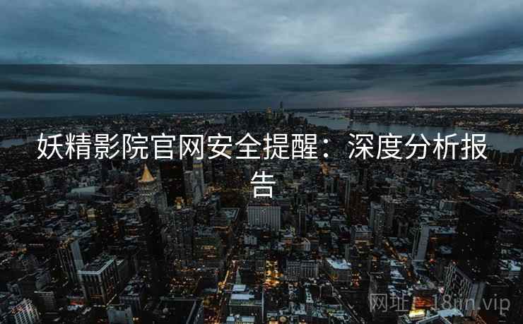 妖精影院官网安全提醒：深度分析报告