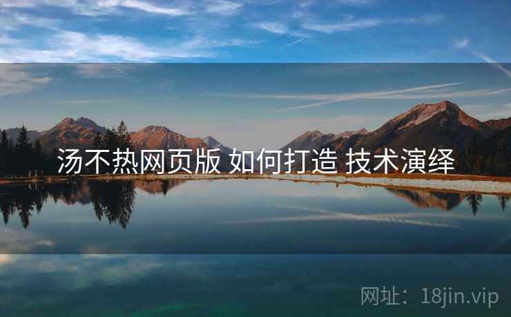 汤不热网页版 如何打造 技术演绎