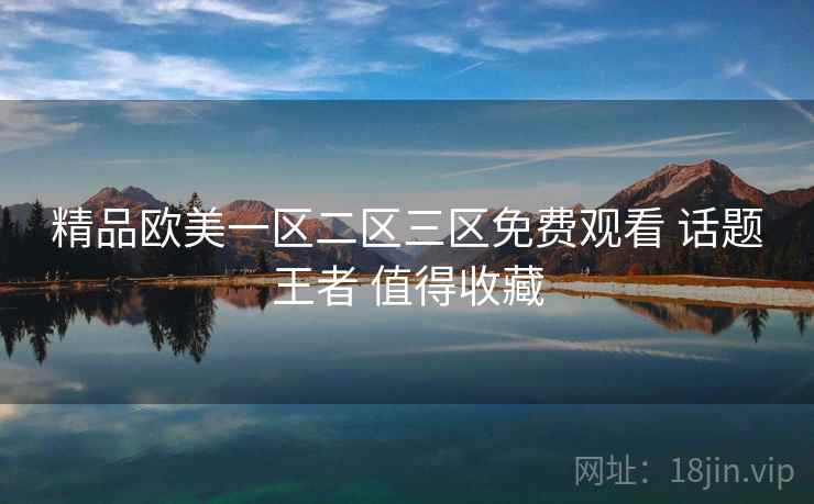 精品欧美一区二区三区免费观看 话题王者 值得收藏