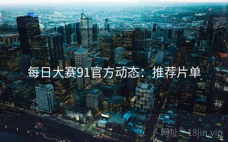 每日大赛91官方动态：推荐片单