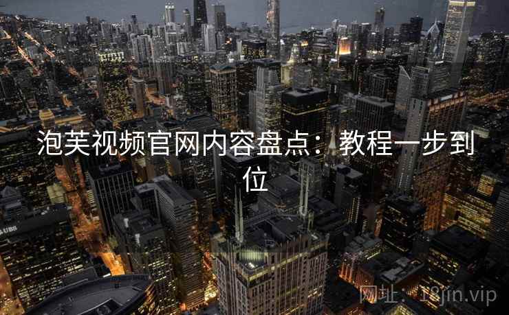 泡芙视频官网内容盘点：教程一步到位