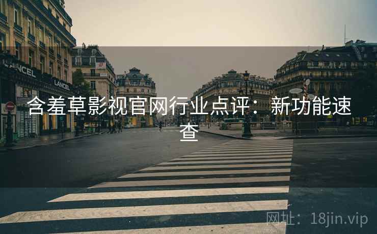 含羞草影视官网行业点评：新功能速查