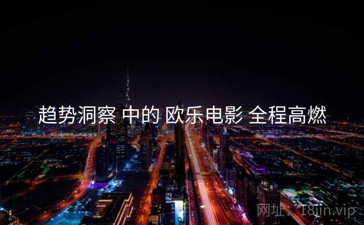 趋势洞察 中的 欧乐电影 全程高燃