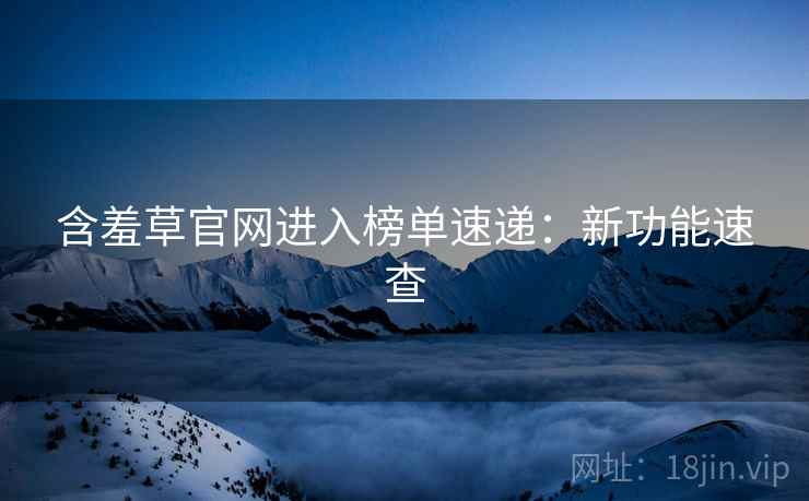 含羞草官网进入榜单速递：新功能速查