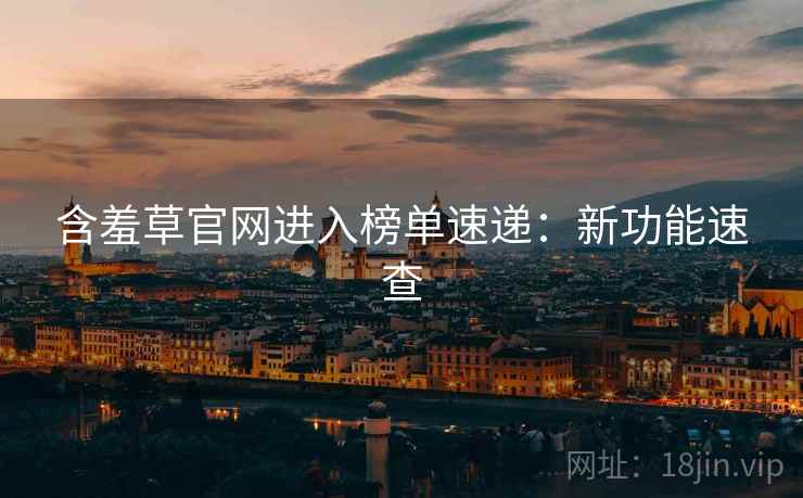 含羞草官网进入榜单速递：新功能速查