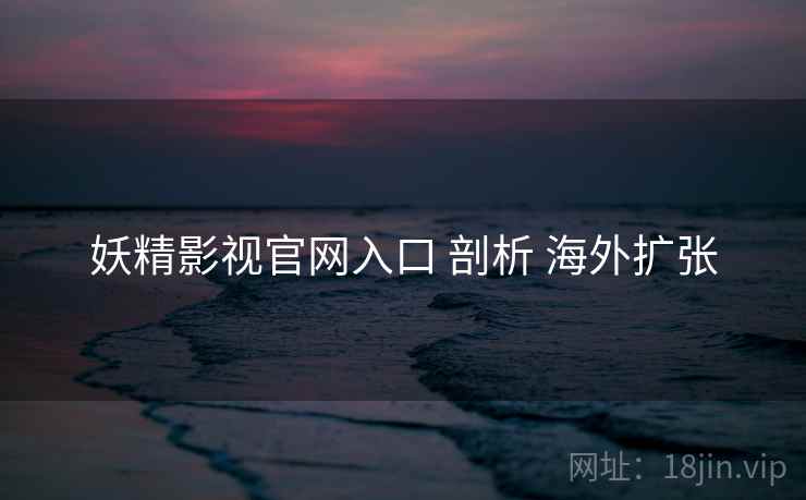 妖精影视官网入口 剖析 海外扩张