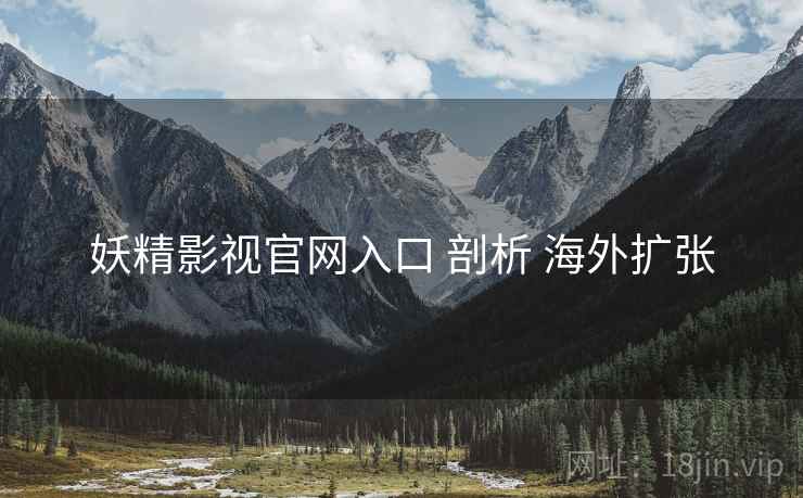 妖精影视官网入口 剖析 海外扩张