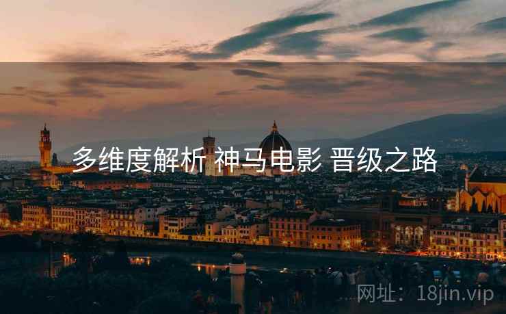 多维度解析 神马电影 晋级之路