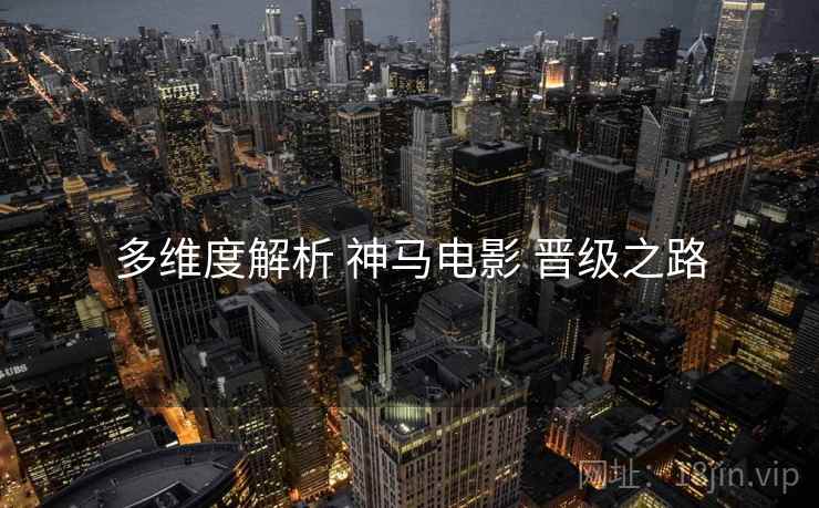 多维度解析 神马电影 晋级之路
