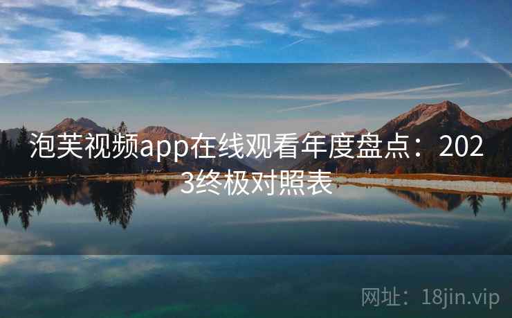 泡芙视频app在线观看年度盘点：2023终极对照表