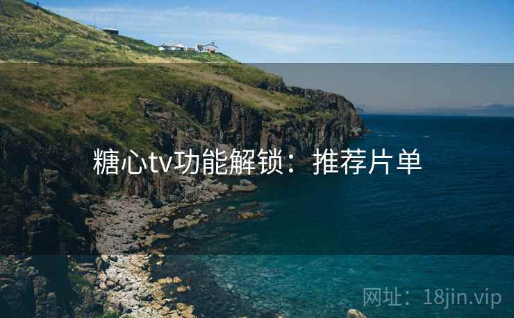 糖心tv功能解锁：推荐片单
