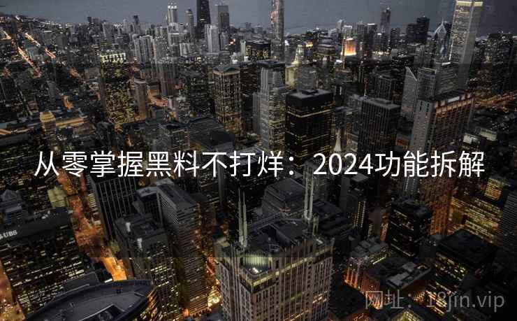 从零掌握黑料不打烊：2024功能拆解