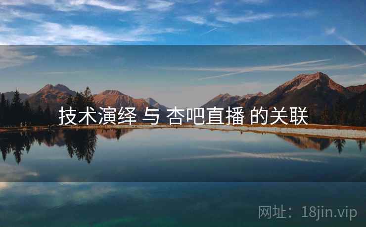 技术演绎 与 杏吧直播 的关联