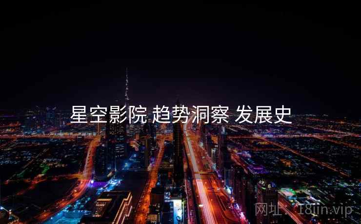 星空影院 趋势洞察 发展史