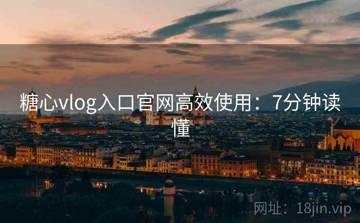 糖心vlog入口官网高效使用：7分钟读懂