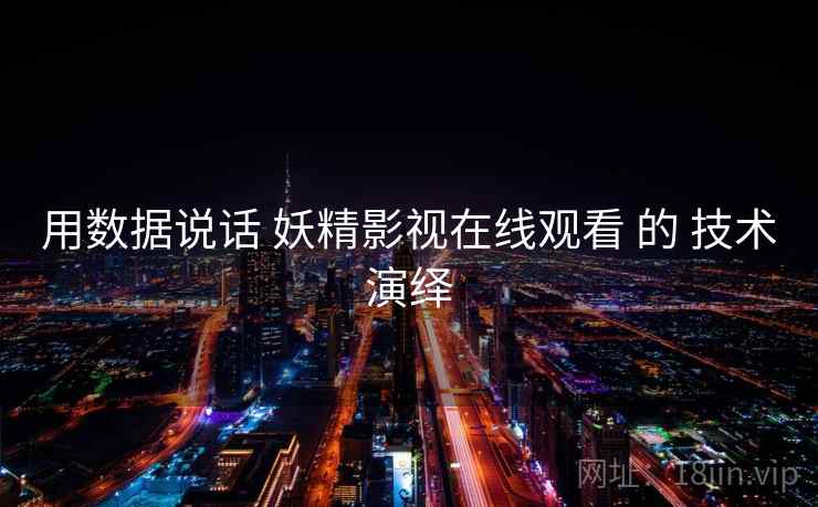 用数据说话 妖精影视在线观看 的 技术演绎