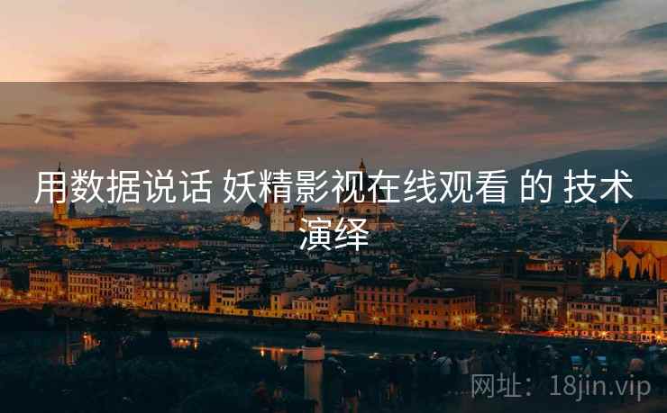 用数据说话 妖精影视在线观看 的 技术演绎