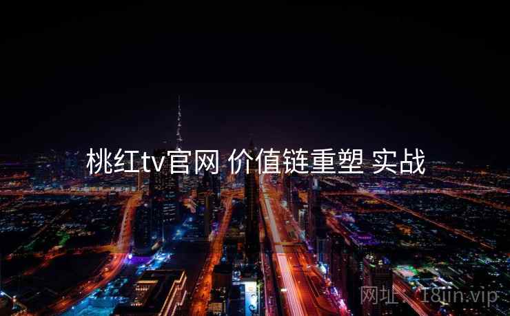 桃红tv官网 价值链重塑 实战