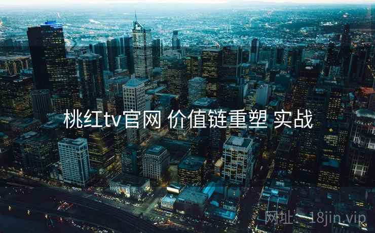 桃红tv官网 价值链重塑 实战