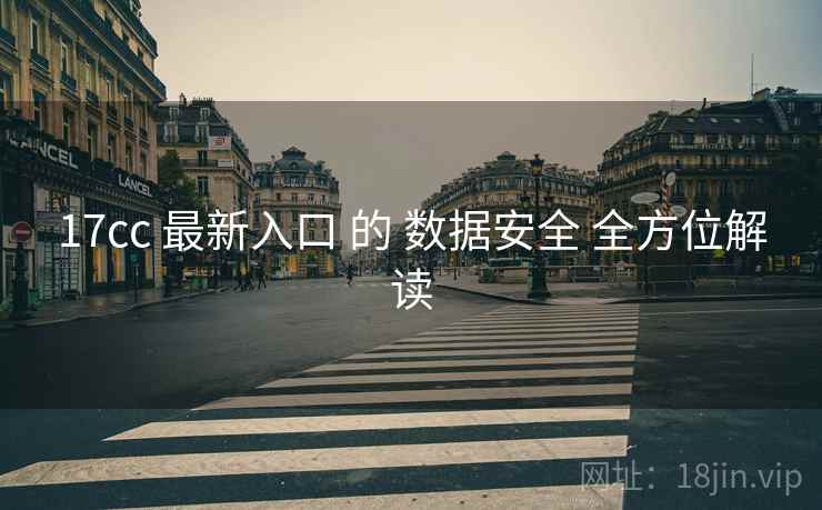17cc 最新入口 的 数据安全 全方位解读