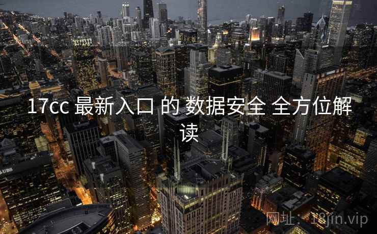 17cc 最新入口 的 数据安全 全方位解读