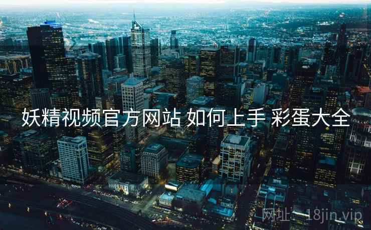 妖精视频官方网站 如何上手 彩蛋大全