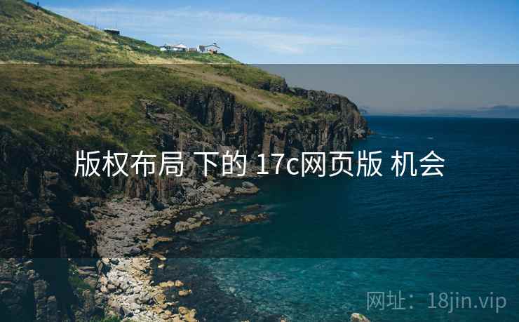 版权布局 下的 17c网页版 机会